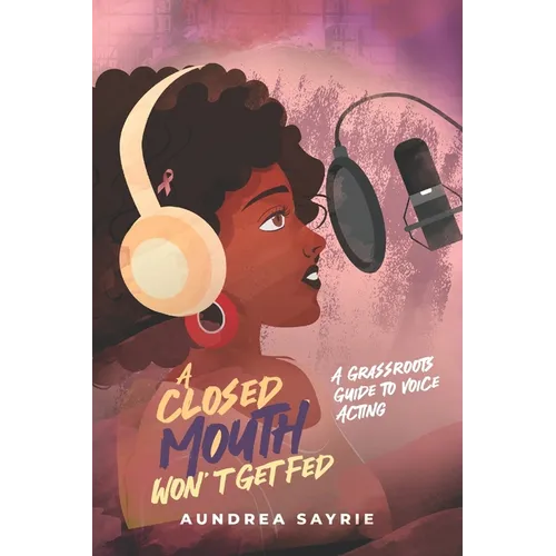 A Closed Mouth Won't Get Fed: A Grassroots Guide to Voice Acting