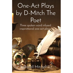 One-Act Plays by D-Mitch The Poet: Three spoken word infused inspirational one-act plays.