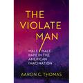 The Violate Man: Male/Male Rape in the American Imagination