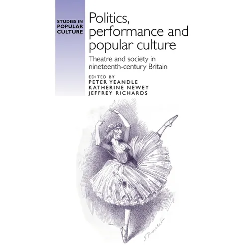 Politics, Performance and Popular Culture: Theatre and Society in Nineteenth-Century Britain