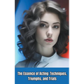 The Essence of Acting: Techniques, Triumphs, and Trials