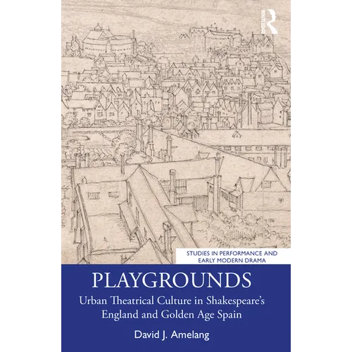 Playgrounds: Urban Theatrical Culture in Shakespeare's England and Golden Age Spain