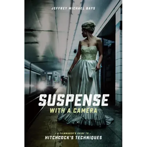 Suspense with a Camera: A Filmmaker's Guide to Hitchcock's Techniques