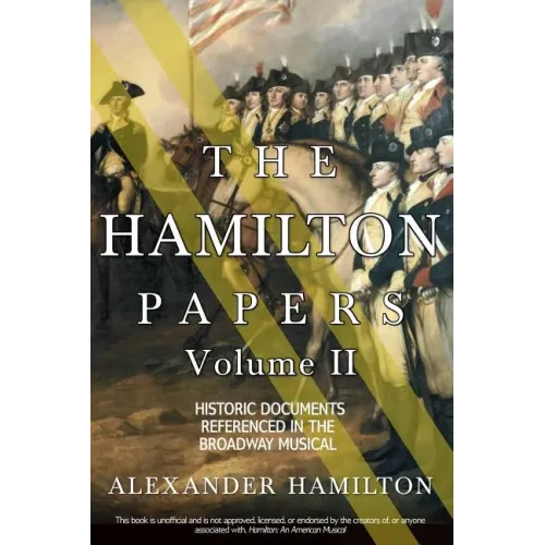 The Hamilton Papers: Volume 2: Historic Documents Referenced in the Broadway Musical