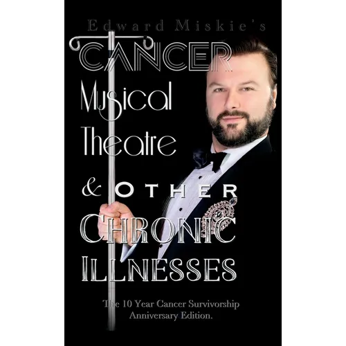 Cancer, Musical Theatre & Other Chronic Illnesses: 10-Year Cancer Survivorship Anniversary Edition - Hardcover