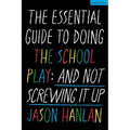 The Essential Guide to Doing the School Play: And Not Screwing It Up