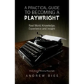 A Practical Guide to Becoming a Playwright: Real World Knowledge, Experience and Insight