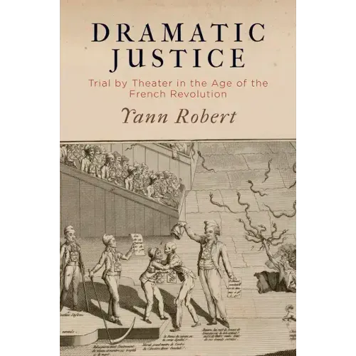 Dramatic Justice: Trial by Theater in the Age of the French Revolution