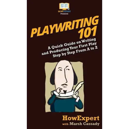 Playwriting 101: A Quick Guide on Writing and Producing Your First Play Step by Step From A to Z