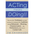 Acting means Doing !!: Here are all the Techniques you need, carrying you confidently from Auditions through Rehearsals - Blocking, Character
