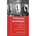 Witness Onstage: Documentary Theatre in Twenty-First-Century Russia