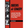 Queens of Comedy: Lucille Ball, Phyllis Diller, Carol Burnett, Joan Rivers, and the New Generation of Funny Women