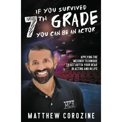 If You Survived 7th Grade, You Can be an Actor: Applying The Meisner Technique To Get Outta Your Head in Acting and in Life