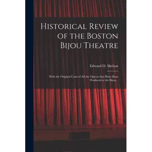 Historical Review of the Boston Bijou Theatre: With the Original Casts of All the Operas That Have Been Produced at the Bijou ..