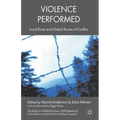 Violence Performed: Local Roots and Global Routes of Conflict