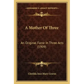 A Mother Of Three: An Original Farce In Three Acts (1909)