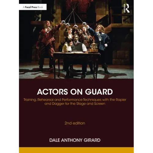 Actors on Guard: Training, Rehearsal and Performance Techniques with the Rapier and Dagger for the Stage and Screen