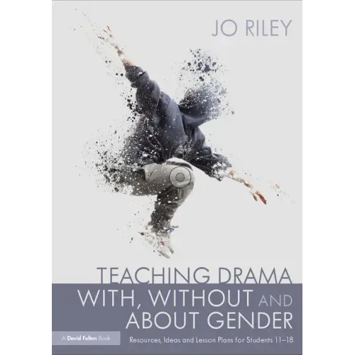 Teaching Drama With, Without and About Gender: Resources, Ideas and Lesson Plans for Students 11-18