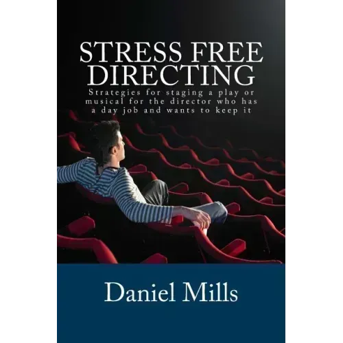 Stress Free Directing: Strategies for staging a play or musical for the director who has a day job and wants to keep it