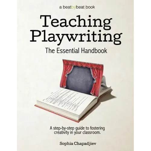 Teaching Playwriting: The Essential Handbook: A Step-by-Step Guide to Fostering Creativity in Your Classroom
