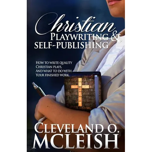 Christian Playwriting & Self Publishing: How to Write Quality Christian Plays, and what to do with your finished Work.