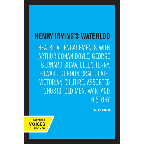 Henry Irving's Waterloo: Theatrical Engagements with Arthur Conan Doyle, George Bernard Shaw, Ellen Terry, Edward Gordon Craig, Late-Victorian Culture