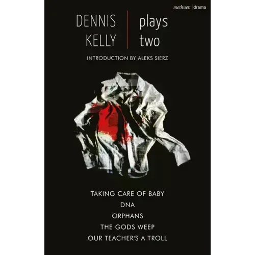 Dennis Kelly: Plays Two: Our Teacher's a Troll; Orphans; Taking Care of Baby; Dna; The Gods Weep