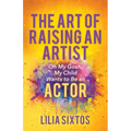 The Art of Raising an Artist: Oh My Gosh, My Child Wants to Be an Actor