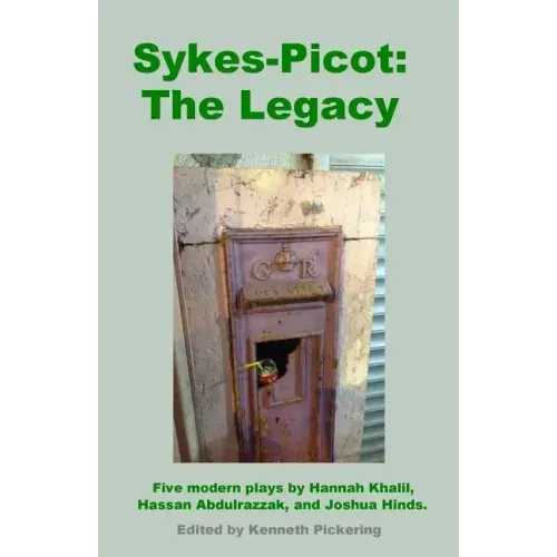 Sykes-Picot: The Legacy: Five Modern Plays by Hannah Khalil, Hassan Abdulrazzak, and Joshua Hinds