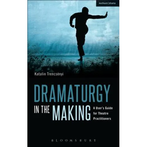 Dramaturgy in the Making: A User's Guide for Theatre Practitioners