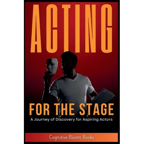 Acting for the Stage: A Journey of Discovery for Aspiring Actors