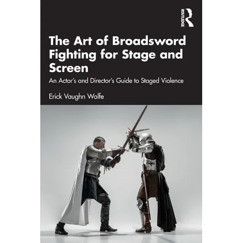 The Art of Broadsword Fighting for Stage and Screen: An Actor's and Director's Guide to Staged Violence