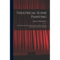 Theatrical Scene Painting; a Thorough and Complete Work on how to Sketch, Paint and Install Theatrical Scenery, Illustrated