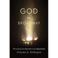 God on Broadway: Revealing the Sacred in the Spectacle