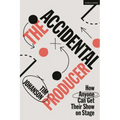 The Accidental Producer: How Anyone Can Get Their Show on Stage